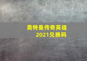 奥特曼传奇英雄 2021兑换码